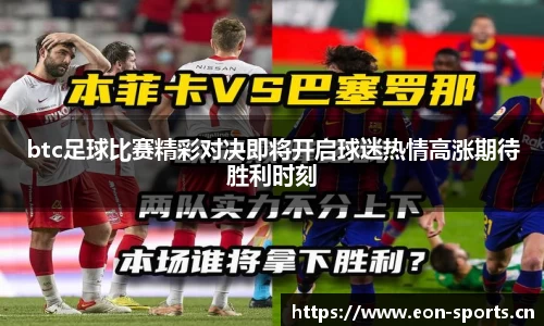 btc足球比赛精彩对决即将开启球迷热情高涨期待胜利时刻