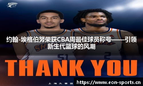 约翰-埃格伯努荣获CBA周最佳球员称号——引领新生代篮球的风潮
