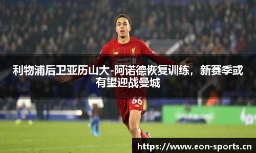 利物浦后卫亚历山大-阿诺德恢复训练，新赛季或有望迎战曼城
